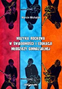 Muzyka rockowa w świadomości i edukacji młodzieży gimnazjalnej - Marcin Michalak