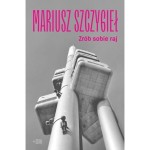 Zrób sobie raj - Mariusz Szczygieł