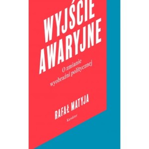 Wyjście awaryjne. O zmianie wyobraźni politycznej - Rafał Matyja