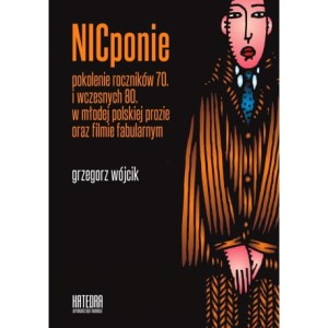 NICponie. Pokolenie roczników 70. i wczesnych 80. w młodej polskiej prozie oraz filmie fabularnym - Grzegorz Wójcik