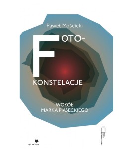 FOTO-KONSTELACJE. WOKÓŁ MARKA PIASECKIEGO - Paweł Mościcki 