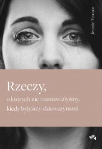 Rzeczy, o których nie rozmawiałyśmy, kiedy byłyśmy dziewczynami  - Jeannie Vanasco