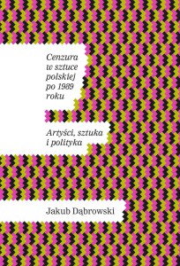 CENZURA W SZTUCE POLSKIEJ PO 1989 ROKU:: T. 1 - Aspekty prawne:: T. 2 - Artyści, sztuka i polityka - Jakub Dąbrowski, Anna Demenk 