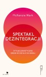 SPEKTAKL DEZINTEGRACJI. SYTUACJONISTYCZNE DROGI WYJŚCIA Z XX WIEKU - McKenzie Wark 