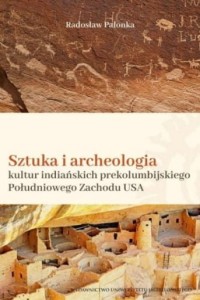 Sztuka i archeologia kultur indiańskich prekolumbijskiego Południowego Zachodu USA - Radosław Palonka 