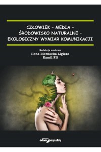 Człowiek-media-środowisko naturalne-ekologiczny wymiar komunikacji - Ilona Biernacka-Ligięza, Kamil Fil 