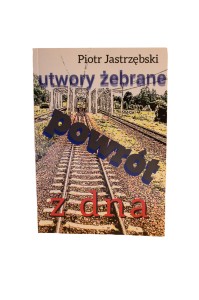 Utwory żebrane. Powrót z dna - Piotr Jastrzębski