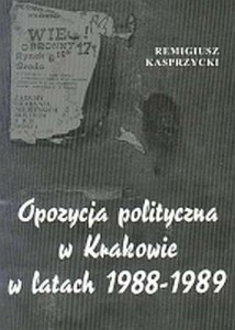 Opozycja polityczna w Krakowie w latach 1988-89 - Remigiusz Kasprzycki