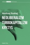 Neoliberalizm. Turbokapitalizm. Kryzys - Andrzej Szahaj