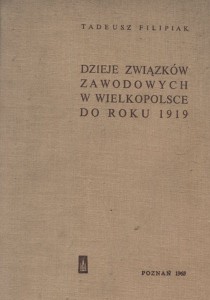 Dzieje związków zawodowych w Wielkopolsce do 1919 - Tadeusz Filipiak 