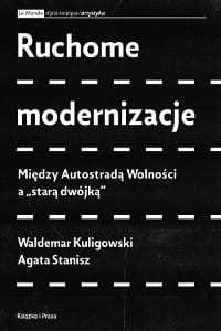 Ruchome modernizacje. Między Autostradą Wolności a "starą dwójką" - Agata Stanisz, Waldemar Kuligowski