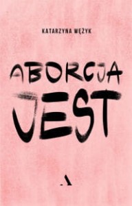 Aborcja jest - Katarzyna Wężyk 