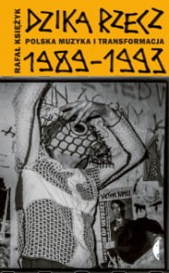 Dzika rzecz. Polska muzyka i transformacja 1989-1993 - Rafał Księżyk (wyd. II)