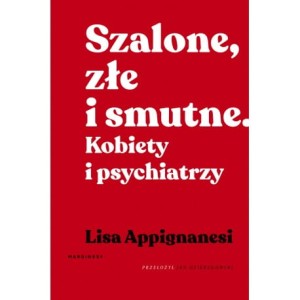 Szalone, złe i smutne. Kobiety i psychiatrzy - Lisa Appignanesi