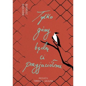 Tylko góry będą Ci przyjaciółmi. Słowa z więzienia Manus - Behrouz Boochani