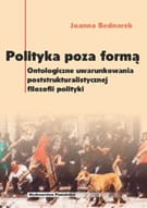 Polityka poza formą. Ontologiczne uwarunkowania poststrukturalistycznej filozofii polityki - Joanna Bednarek