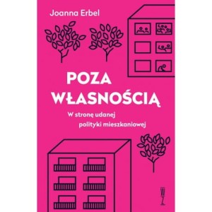 Poza własnością. W stronę udanej polityki mieszkaniowej - Joanna Erbel