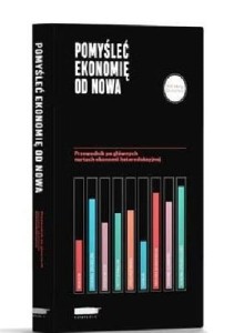 Pomyśleć ekonomię od nowa. Przewodnik po głównych nurtach ekonomii heterodoksyjnej 