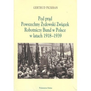 Pod Prąd. Powszechny Żydowski Związek Robotniczy Bund w Polsce w latach 1918-1939 - Gertrud Pickhan