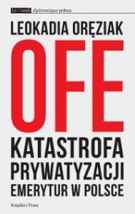 OFE: katastrofa prywatyzacji emerytur w Polsce - Leokadia Oręziak