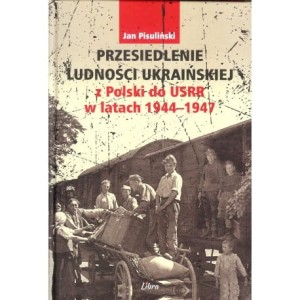 Przesiedlenie ludności ukraińskiej z Polski do USRR w latach 1944-1947 - Jan Pisuliński
