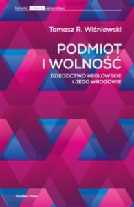 Podmiot i wolność . Dziedzictwo heglowskie i jego wrogowie  - Tomasz R. Wiśniewski
