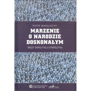 Marzenie o narodzie doskonałym. Między biopolityką a etnopolityką - Piotr Madajczyk