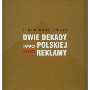 Dwie dekady polskiej reklamy 1990-2010 - Piotr Wasilewski