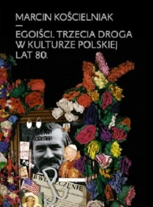 Egoiści. Trzecia droga w kulturze polskiej lat 80 - Marcin Kościelniak