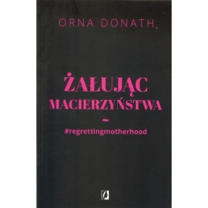 Żałując macierzyństwa - Orna Donath