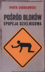 Pośród bloków. Epopeja dzielnicowa - Piotr Sokołowski