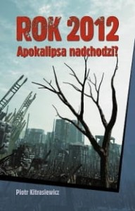Rok 2012 Apokalipsa nadchodzi? - Piotr Kitrasiewicz