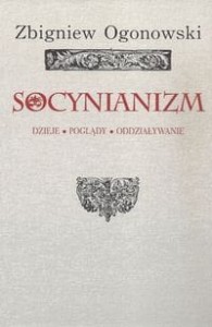 Socynianizm. Dzieje, poglądy, oddziaływanie - Zbigniew Ogonowski