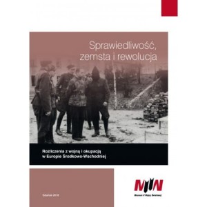 Sprawiedliwosć, zemsta i rewolucja. Rozliczenia z wojną i okupacją w Europie Środkowo-Wschodniej