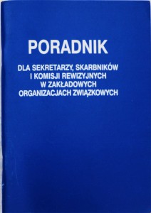 Poradnik dla sekretarzy, skarbników i komisji rewizyjnych w zakładowych organizacjach związkowych 