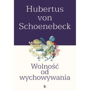 Wolność od wychowywania - Hubertus von Schoenebeck 