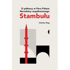O północy w Pera Palace. Narodziny współczesnego Stambułu - Charles King