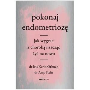 Pokonaj endometriozę Jak wygrać z chorobą i zacząć żyć na nowo - Iris Kerin Orbuch, Amy Stein