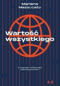 Wartość wszystkiego. Wytwarzanie i zawłaszczanie w globalnej gospodarce - Mariana Mazzucato