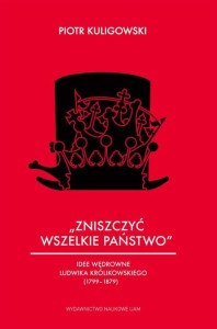 „Zniszczyć wszelkie państwo” Idee wędrowne Ludwika Królikowskiego (1799–1879) - Piotr Kuligowski