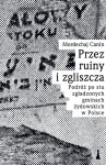 Przez ruiny i zgliszcza. Podróż po stu zgładzonych gminach żydowskich w Polsce - Mordechaj Canin 