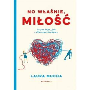 No właśnie, miłość. O tym kogo, jak i dlaczego kochamy - Laura Mucha