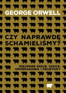 Czy naprawdę schamieliśmy? Nieznane eseje, szkice, opowiadania i felietony - Gerge Orwell 