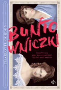 Buntowniczki. Niezwykłe życie Mary Wollstonecraft i jej córki Mary Shelley - Charlotte Gordon