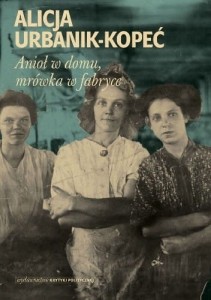 Anioł w domu, mrówka w fabryce - Alicja Urbanik-Kopeć