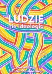 Ludzie, nie ideologia. Wywiady - ( pod redakcją Bartosza Żurawieckiego )