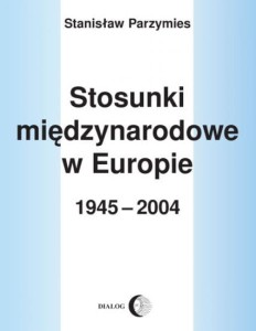Stosunki Międzynarodowe w Europie 1945-2004 - Stanisław Parzymies