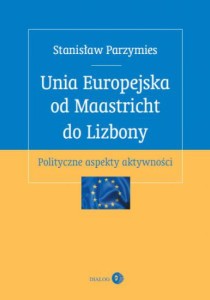 Unia Europejska od Maastricht do Lizbony. Polityczne aspekty aktywności - Stanisław Parzymies