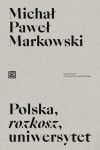 Polska, rozkosz, uniwersytet Opowieść edukacyjna - Michał Paweł Markowski