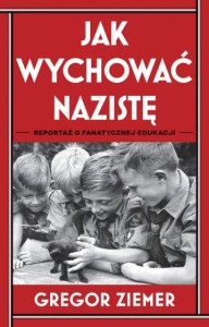 Jak wychować nazistę. Reportaż o fanatycznej edukacji - 	Gregor Ziemer